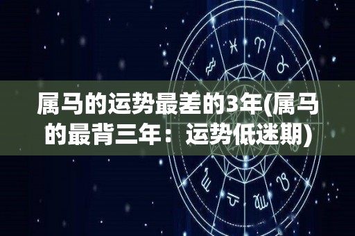 属马的运势最差的3年(属马的最背三年：运势低迷期)