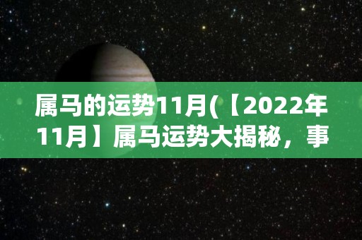 属马的运势11月(【2022年11月】属马运势大揭秘，事业稳步发展，财运亨通，感情暗藏玄机！)
