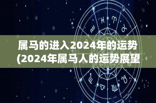 属马的进入2024年的运势(2024年属马人的运势展望)