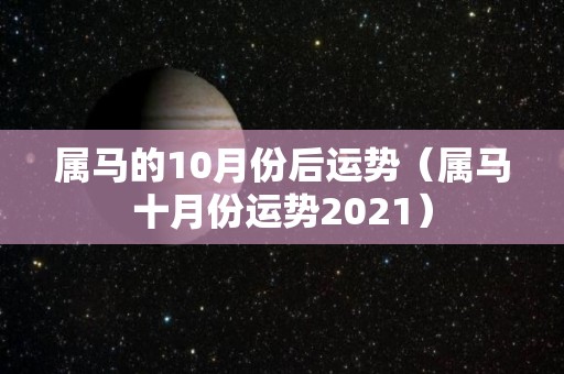 属马的10月份后运势（属马十月份运势2021）