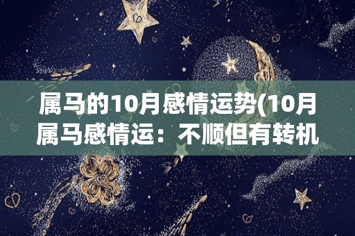 属马的10月感情运势(10月属马感情运：不顺但有转机)