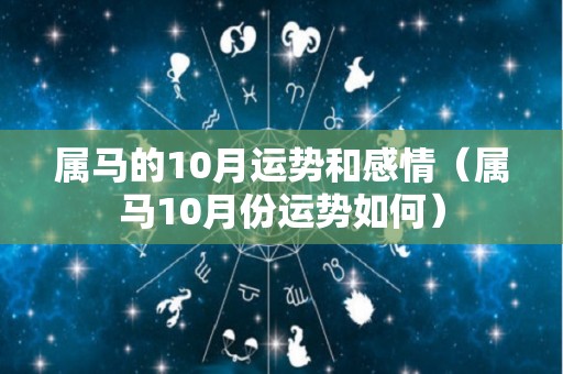 属马的10月运势和感情（属马10月份运势如何）
