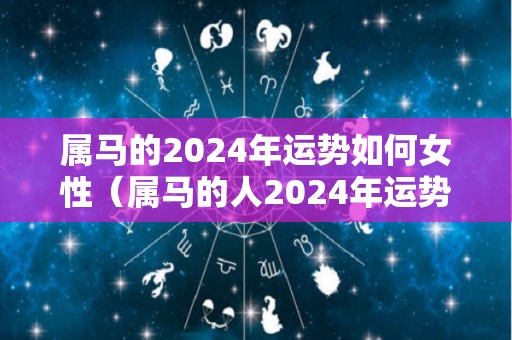 属马的2024年运势如何女性（属马的人2024年运势）