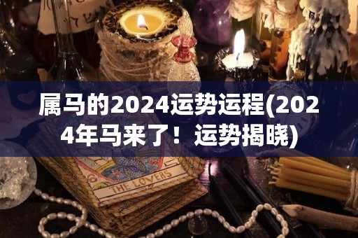 属马的2024运势运程(2024年马来了！运势揭晓)