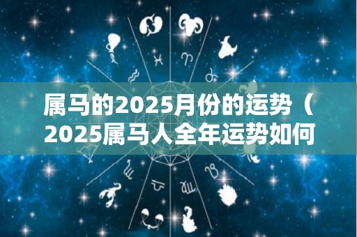 属马的2025月份的运势（2025属马人全年运势如何）
