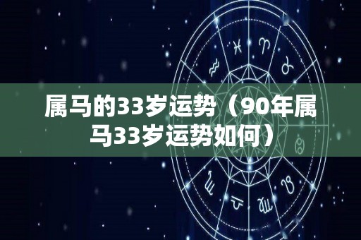 属马的33岁运势（90年属马33岁运势如何）