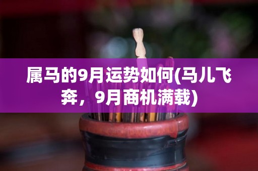 属马的9月运势如何(马儿飞奔，9月商机满载)