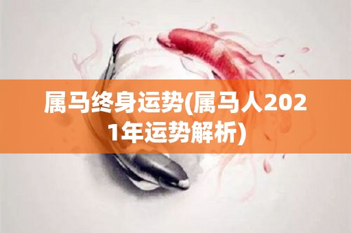 属马终身运势(属马人2021年运势解析)