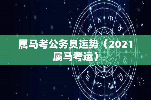 属马考公务员运势（2021属马考运）