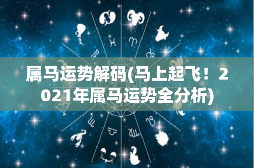 属马运势解码(马上起飞！2021年属马运势全分析)