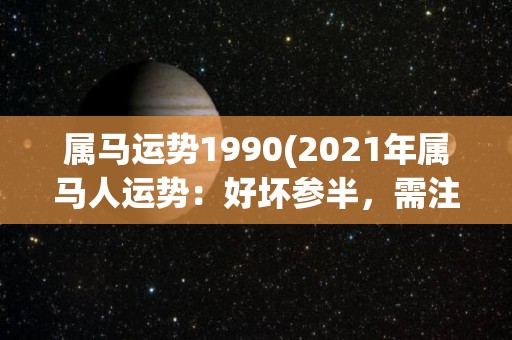 属马运势1990(2021年属马人运势：好坏参半，需注意健康和财务)