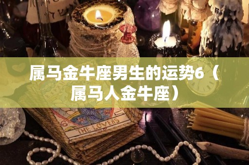 属马金牛座男生的运势6（属马人金牛座）