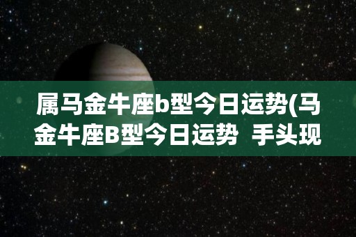 属马金牛座b型今日运势(马金牛座B型今日运势  手头现金增加，财运顺畅)