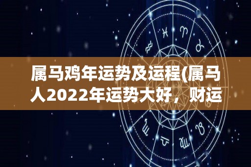 属马鸡年运势及运程(属马人2022年运势大好，财运亨通，事业职场有突破)