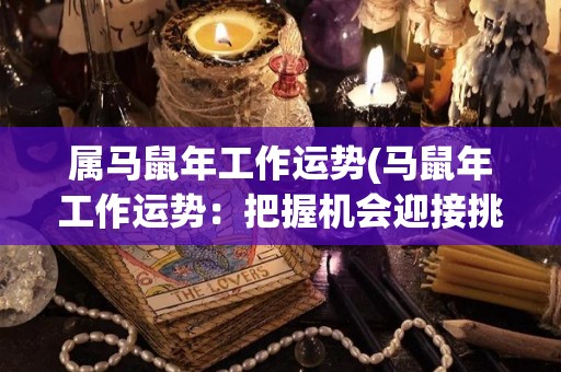 属马鼠年工作运势(马鼠年工作运势：把握机会迎接挑战)
