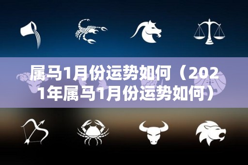 属马1月份运势如何（2021年属马1月份运势如何）