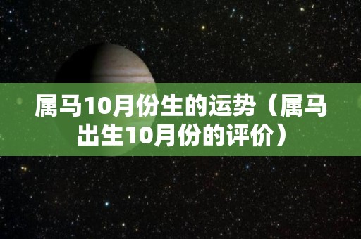 属马10月份生的运势（属马出生10月份的评价）