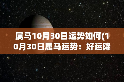 属马10月30日运势如何(10月30日属马运势：好运降临，请抓住机会！)