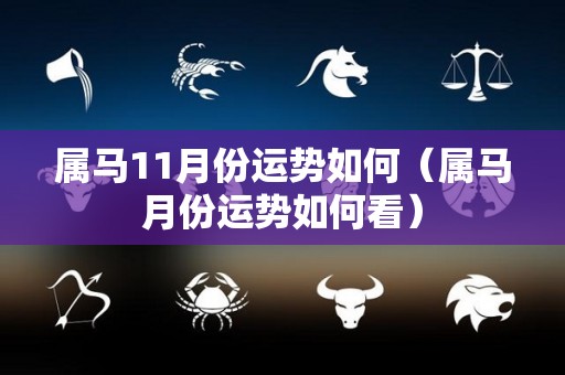 属马11月份运势如何（属马月份运势如何看）