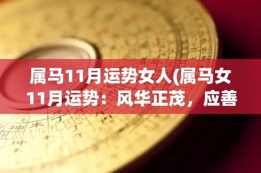 属马11月运势女人(属马女11月运势：风华正茂，应善用机会拓展人脉)