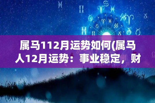 属马112月运势如何(属马人12月运势：事业稳定，财运亨通)