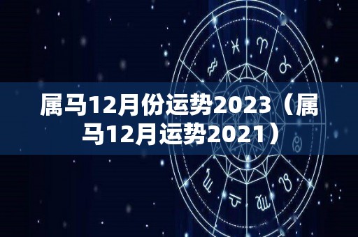 属马12月份运势2023（属马12月运势2021）