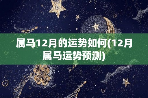 属马12月的运势如何(12月属马运势预测)