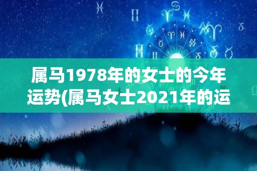 属马1978年的女士的今年运势(属马女士2021年的运势展望)