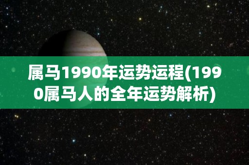 属马1990年运势运程(1990属马人的全年运势解析)