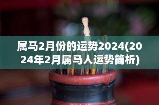 属马2月份的运势2024(2024年2月属马人运势简析)