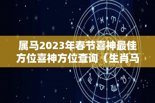 属马2023年春节喜神最佳方位喜神方位查询（生肖马2023年）