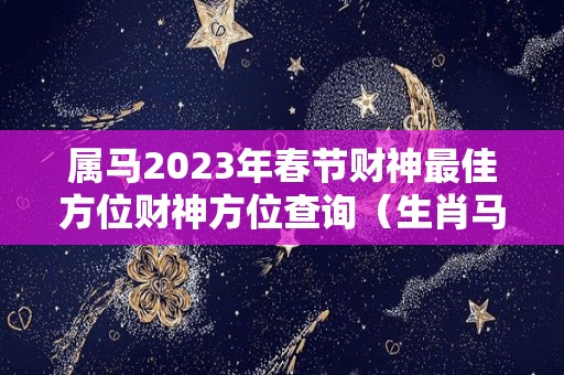 属马2023年春节财神最佳方位财神方位查询（生肖马2023年）