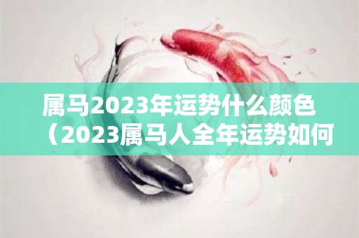 属马2023年运势什么颜色（2023属马人全年运势如何1978）