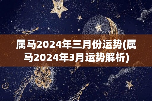 属马2024年三月份运势(属马2024年3月运势解析)