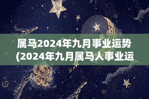 属马2024年九月事业运势(2024年九月属马人事业运势分析)