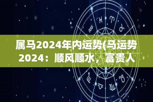 属马2024年内运势(马运势2024：顺风顺水，富贵人缘双丰收)