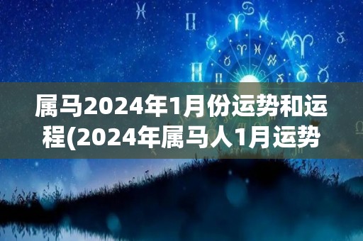 属马2024年1月份运势和运程(2024年属马人1月运势与运程解析)