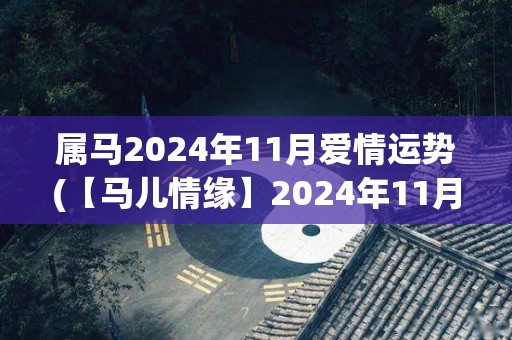 属马2024年11月爱情运势(【马儿情缘】2024年11月属马运势大揭秘！)