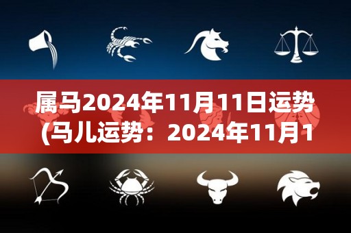 属马2024年11月11日运势(马儿运势：2024年11月11日)