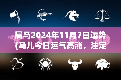 属马2024年11月7日运势(马儿今日运气高涨，注定有好事发生！)
