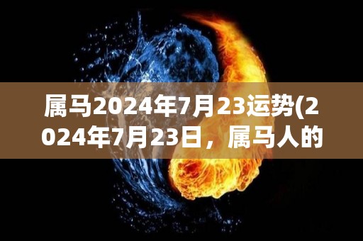 属马2024年7月23运势(2024年7月23日，属马人的运势解析)