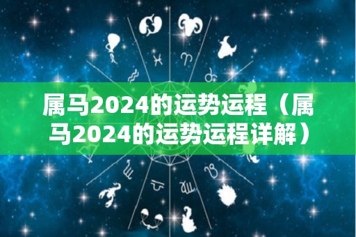 属马2024的运势运程（属马2024的运势运程详解）