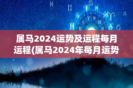属马2024运势及运程每月运程(属马2024年每月运势大揭秘！)