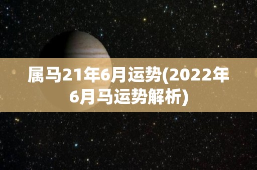 属马21年6月运势(2022年6月马运势解析)