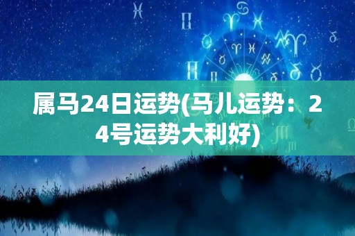 属马24日运势(马儿运势：24号运势大利好)