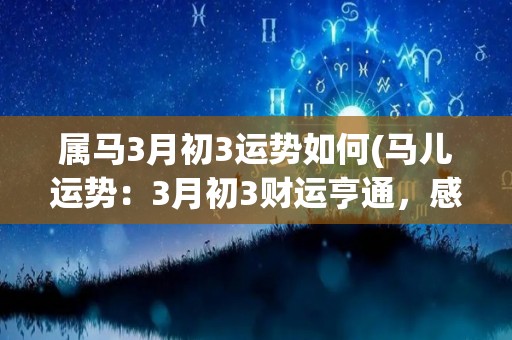 属马3月初3运势如何(马儿运势：3月初3财运亨通，感情生活大有机会！)