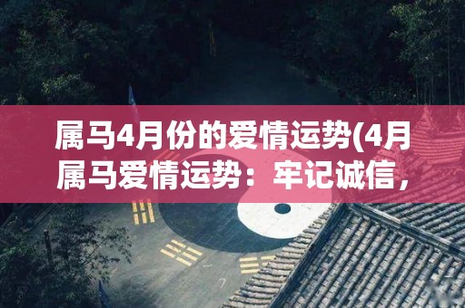 属马4月份的爱情运势(4月属马爱情运势：牢记诚信，稳步前行)