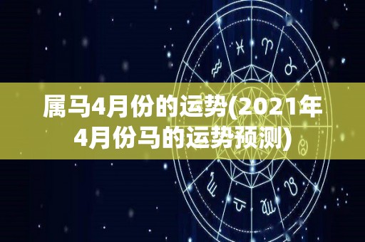 属马4月份的运势(2021年4月份马的运势预测)