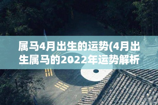 属马4月出生的运势(4月出生属马的2022年运势解析)
