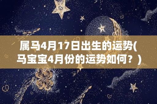属马4月17日出生的运势(马宝宝4月份的运势如何？)